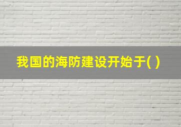 我国的海防建设开始于( )